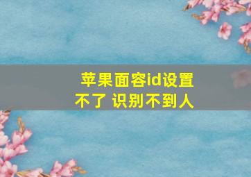 苹果面容id设置不了 识别不到人